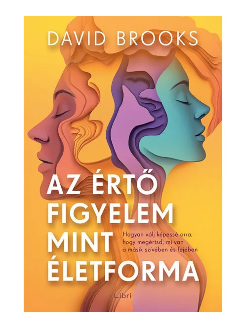 David Brooks - Az értő figyelem mint életforma – Hogyan válj képessé arra, hogy megértsd, mi van a másik szívében és fejében