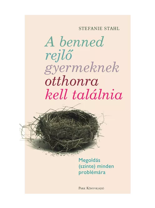 Stefanie Stahl - A benned rejlő gyermeknek otthonra kell találnia – Megoldás (szinte) minden problémára