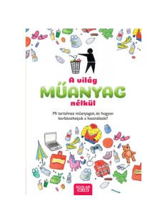   Scolar kiadó - Dela Kienle - A világ műanyag nélkül – Mi tartalmaz műanyagot, és hogyan korlátozhatjuk a használatát?