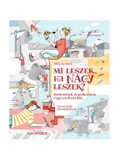   Scolar kiadó - Illés Andrea - Mi leszek, ha nagy leszek? – Mesterségek, foglalkozások nagy mindentudója