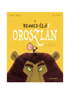   Scolar kiadó - Rachel Bright – Jim Field - A benned élő oroszlán