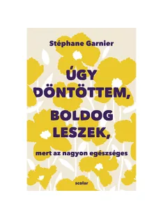   Scolar kiadó - Stéphane Garnier - Úgy döntöttem, boldog leszek, mert az nagyon egészséges