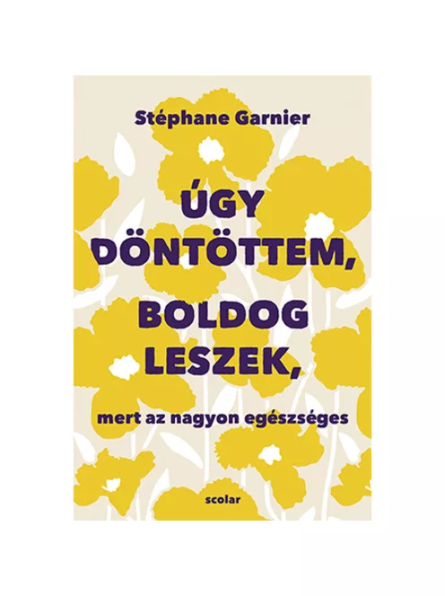 Scolar kiadó - Stéphane Garnier - Úgy döntöttem, boldog leszek, mert az nagyon egészséges