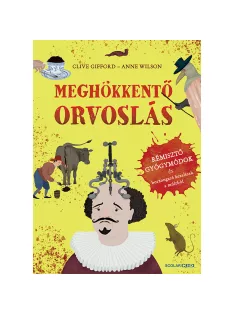   Scolar kiadó - Clive Gifford - Meghökkentő orvoslás – Rémisztő gyógymódok és borzongató kezelések a múltból
