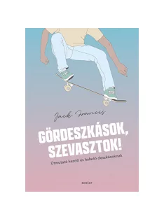   Scolar kiadó - Jack Francis - Gördeszkások, szevasztok! – Útmutató kezdő és haladó deszkásoknak