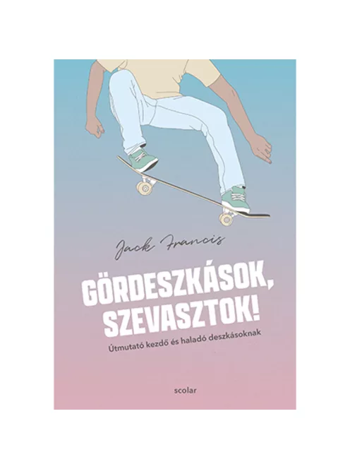 Scolar kiadó - Jack Francis - Gördeszkások, szevasztok! – Útmutató kezdő és haladó deszkásoknak