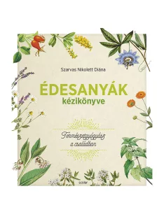  Scolar kiadó - Szarvas Nikolett Diána - Édesanyák kézikönyve – Természetgyógyász a családban
