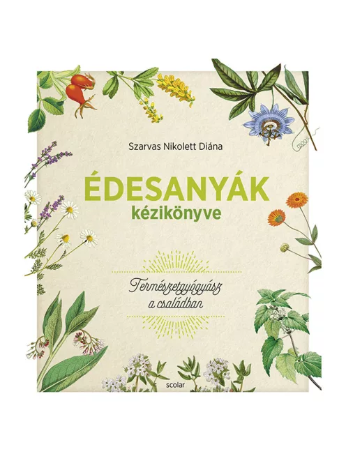 Scolar kiadó - Szarvas Nikolett Diána - Édesanyák kézikönyve – Természetgyógyász a családban