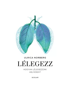   Scolar kiadó - Ulrica Norberg - Lélegezz – Hogyan lélegezzünk helyesen?