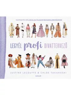   Scolar kiadó - Justine Lecouffe & Chloe Takahashi - Legyél profi divattervező - Testpozitív stíluskalauz álmaid ruhakollekciójához
