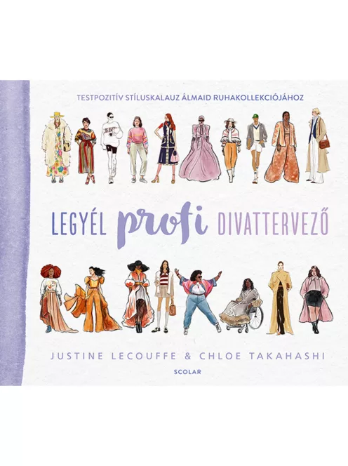 Scolar kiadó - Justine Lecouffe & Chloe Takahashi - Legyél profi divattervező - Testpozitív stíluskalauz álmaid ruhakollekciójához